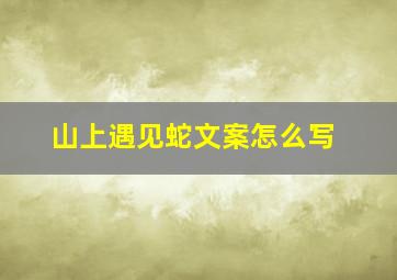 山上遇见蛇文案怎么写