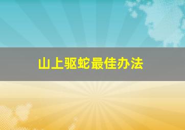 山上驱蛇最佳办法