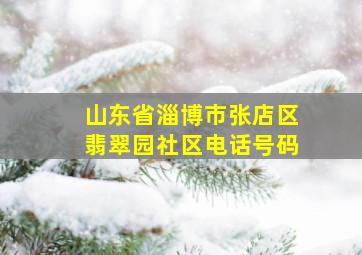 山东省淄博市张店区翡翠园社区电话号码