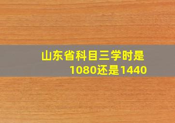 山东省科目三学时是1080还是1440