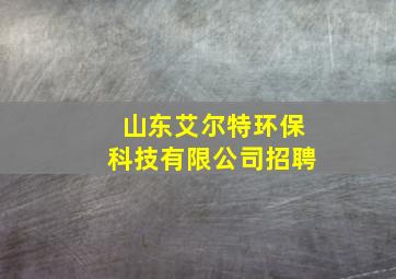 山东艾尔特环保科技有限公司招聘