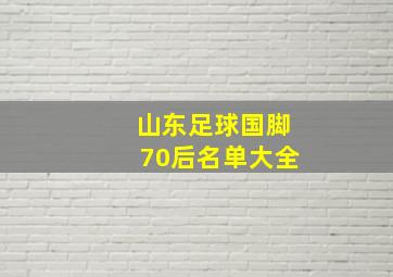 山东足球国脚70后名单大全