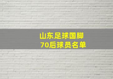 山东足球国脚70后球员名单