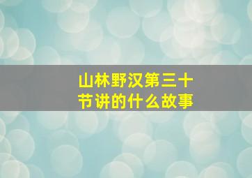 山林野汉第三十节讲的什么故事