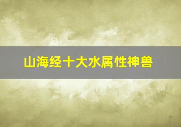 山海经十大水属性神兽