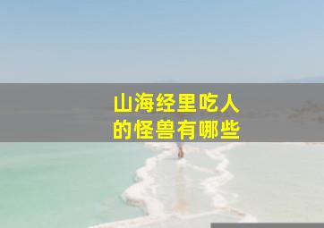 山海经里吃人的怪兽有哪些