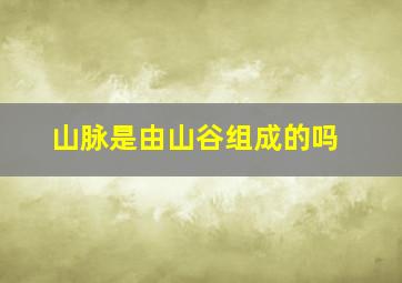 山脉是由山谷组成的吗