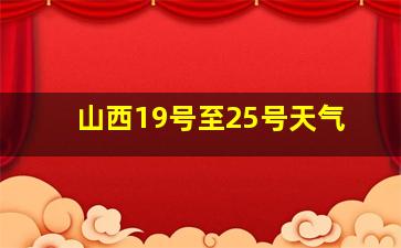 山西19号至25号天气