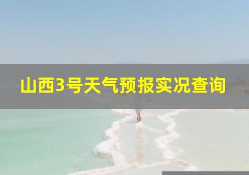 山西3号天气预报实况查询