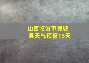 山西临汾市翼城县天气预报15天