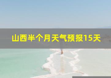 山西半个月天气预报15天