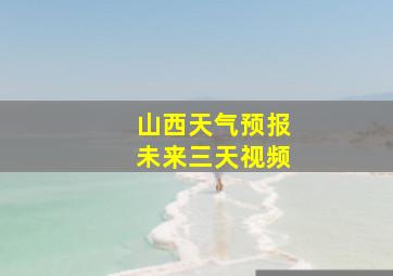 山西天气预报未来三天视频