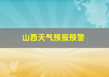 山西天气预报预警