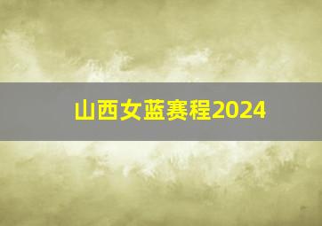 山西女蓝赛程2024