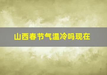 山西春节气温冷吗现在