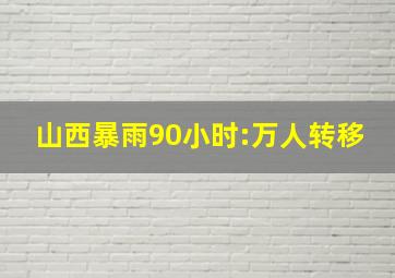 山西暴雨90小时:万人转移