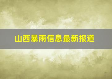 山西暴雨信息最新报道