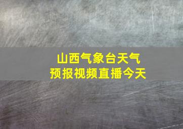 山西气象台天气预报视频直播今天