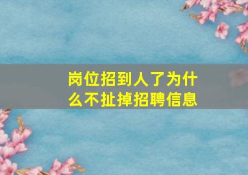 岗位招到人了为什么不扯掉招聘信息