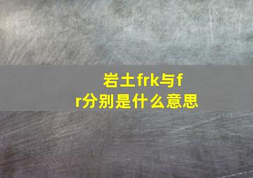 岩土frk与fr分别是什么意思