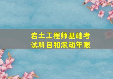 岩土工程师基础考试科目和滚动年限