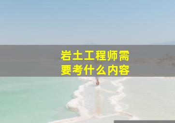 岩土工程师需要考什么内容