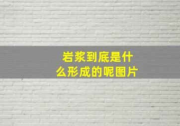 岩浆到底是什么形成的呢图片