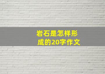 岩石是怎样形成的20字作文