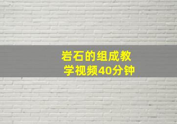 岩石的组成教学视频40分钟