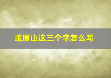 峨眉山这三个字怎么写