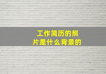 工作简历的照片是什么背景的