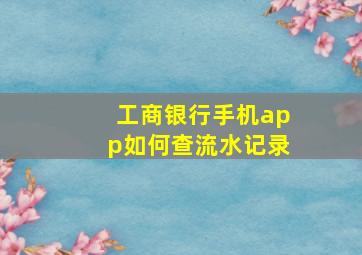 工商银行手机app如何查流水记录