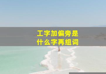 工字加偏旁是什么字再组词