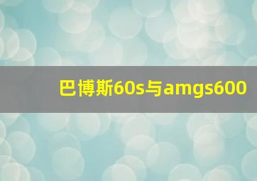 巴博斯60s与amgs600