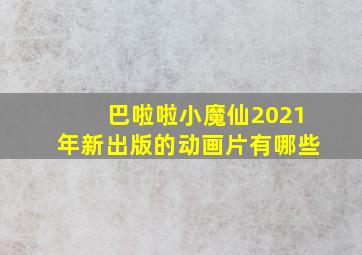 巴啦啦小魔仙2021年新出版的动画片有哪些