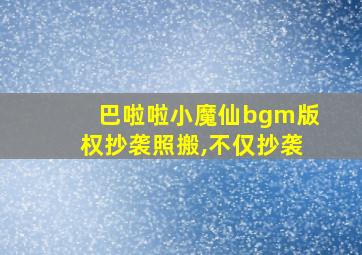 巴啦啦小魔仙bgm版权抄袭照搬,不仅抄袭