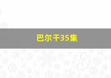 巴尔干35集