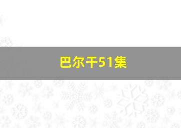 巴尔干51集