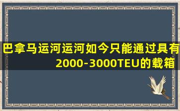 巴拿马运河运河如今只能通过具有2000-3000TEU的载箱