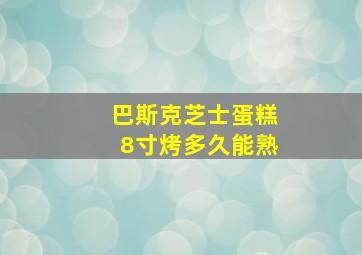 巴斯克芝士蛋糕8寸烤多久能熟