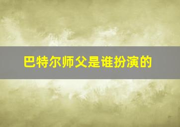 巴特尔师父是谁扮演的