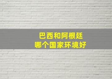 巴西和阿根廷哪个国家环境好