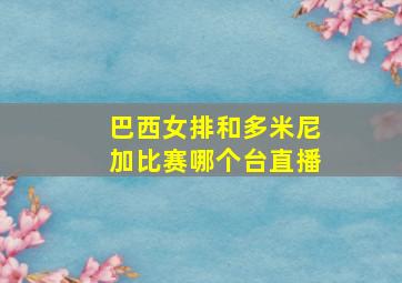 巴西女排和多米尼加比赛哪个台直播