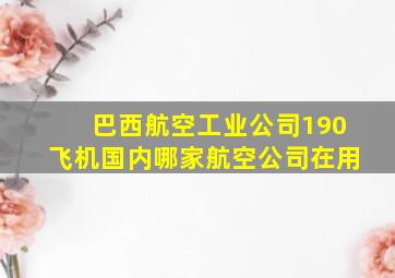 巴西航空工业公司190飞机国内哪家航空公司在用