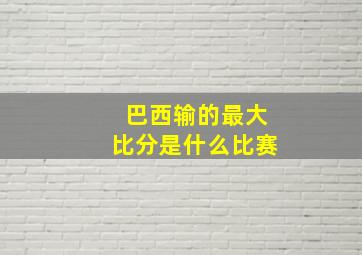 巴西输的最大比分是什么比赛