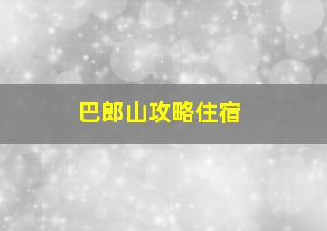 巴郎山攻略住宿