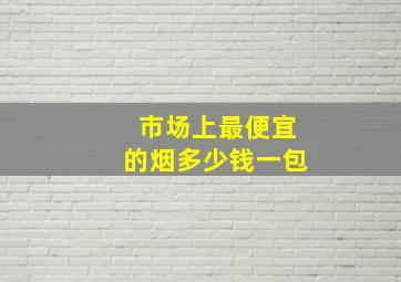 市场上最便宜的烟多少钱一包