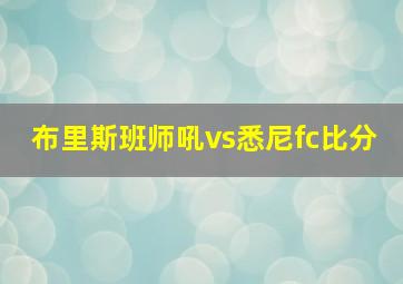 布里斯班师吼vs悉尼fc比分