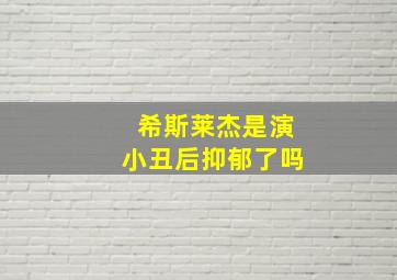 希斯莱杰是演小丑后抑郁了吗