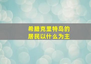 希腊克里特岛的居民以什么为主